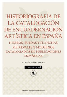 historiografía de la catalogación de encuadernación artística en españa. hierros, ruedas y planchas medievales y modernos catalogados en publicaciones españolas-maria belen ibañez abella-9791370142032