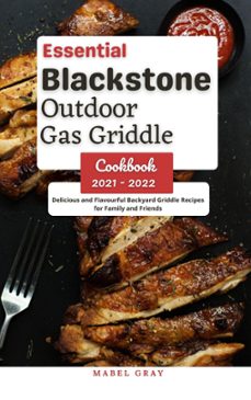 essential blackstone outdoor gas griddle cookbook 2021 - 2022: delicious and flavourful backyard griddle recipes for family and friends-mabel gray-9798201560232