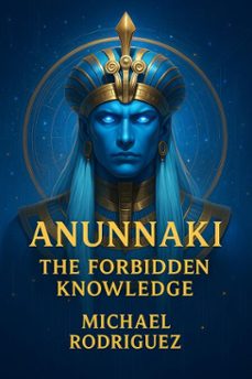 anunnaki the forbidden knowledge (ebook)-michael rodriguez-9798231216932