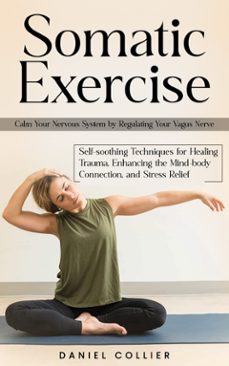 somatic exercise: calm your nervous system by regulating your vagus nerve (self-soothing techniques for healing trauma, enhancing the mind-body connection, and stress relief) (ebook)-daniel collier-9798894583532