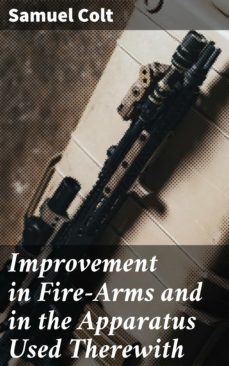 improvement in fire-arms and in the apparatus used therewith (ebook)-samuel colt-4064066095642