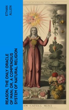 reason, the only oracle of man; or, a compendius system of natural religion (ebook)-ethan allen-4066339572942