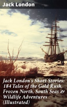 jack london's short stories: 184 tales of the gold rush, frozen north, south seas &amp; wildlife adventures (illustrated) (ebook)-jack london-8596547812142