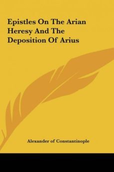epistles on the arian heresy and the deposition of arius-9781161430042
