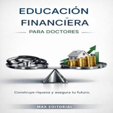 educación financiera para doctores: construye riqueza y asegura su futuro. (ebook)-max editorial-9781779743442