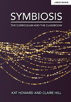 symbiosis: the curriculum and the classroom (ebook)-claire hill-kat howard-9781913808242