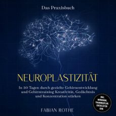 neuroplastizitat  das praxisbuch: in 30 tagen durch gezielte gehirnentwicklung und gehirntraining kreativitat, gedachtnis und konzentration starken  inkl. workbook, trainingsplan, checklisten uvm. (audiolibro)-fabian rothe-9783757635442
