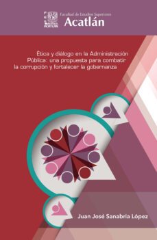 etica y dialogo en la administracion publica: una propuesta para combatir la corrupcion y fortalecer la gobernanza (ebook)-juan josé sanabria lópez-9786073057042