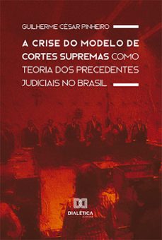 a crise do modelo de cortes supremas como teoria dos precedentes judiciais no brasil (ebook)-guilherme césar pinheiro-9786525238142