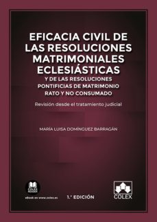 eficacia civil de las resoluciones matrimoniales eclesiasticas y de las resoluciones pontificias de matrimonio rato y no consumado-maria luisa dominguez barragan-9788413596242