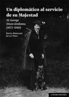 un diplomatico al servicio de su majestad.sir george dixon grahame, (1873-1940)-silvia ribelles de la vega-9788413691442