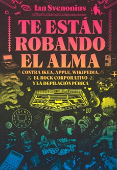 te estan robando el alma: contra ikea, apple, wikipedia, el rock corportativo y la depilacion publica-ian svenonius-9788416290642