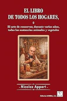 el libro de todos los hogares o el arte de conservar, durante varios años, todas las sustancia animales y vegetales-nicolas appert-9788420013442