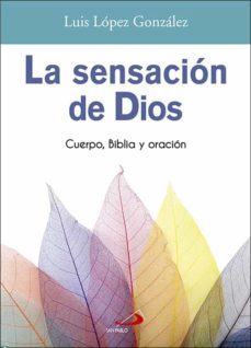 la sensacion de dios: cuerpo, biblia y oracion-luis lopez gonzalez-9788428555142