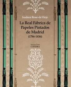 la real fabrica de papeles pintados de madrid (1786-1836)-isadora rose de viejo-9788437634142