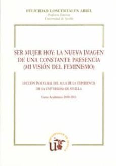 ser mujer hoy: la nueva imagen de una constante presencia (mi vis ion del feminismo) (leccion inaugural del aula de la experiencia. curso academico 2010-2011)-9788447212842