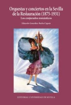 orquestas y conciertos en la sevilla de la restauracion (1875 - 1931): los conjurados romanticos-eduardo gonzalez barba capote-9788447215942