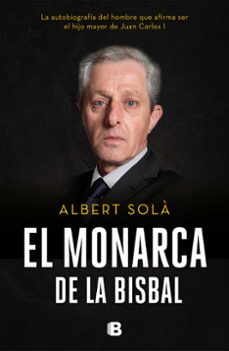 el monarca de la bisbal: la autobiografia del hombre que afirma ser el hijo mayor de juan carlos i-9788466665742