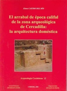 el arrabal de epoca califal de la zona arqueologica de cercadilla : la arquitectura domestica-elena castro del rio-9788478017942