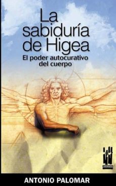 la sabiduria de higea. el poder curativo del cuerpo-antonio palomar-9788481364842