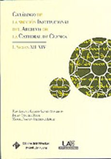 catalogo de la seccion institucional del archivo de la catedral d e cuenca i: siglos xii-xiv-antonio chacon gomez monedero-9788484275442