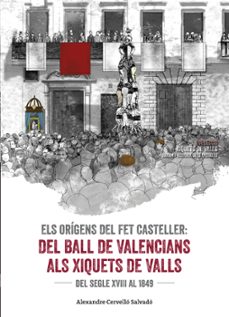 els origens del fet casteller: del ball de valencians als xiquets de valls: del segle xviii al 1849-alexandre cervello salvado-9788490345542