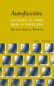 autoficcion: escribe tu vida real o novelada-silvia adela kohan-9788490651742