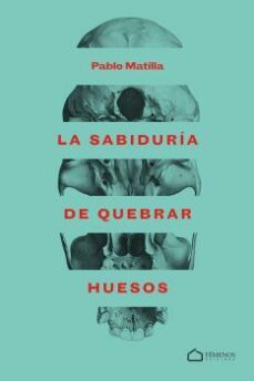 la sabiduria de quebrar huesos-pablo matilla-9788494678042