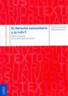 el derecho comunitario y la i+d+t:  hacia el diseño de un perfil para el futuro-carlos francisco molina del pozo-9788498492842