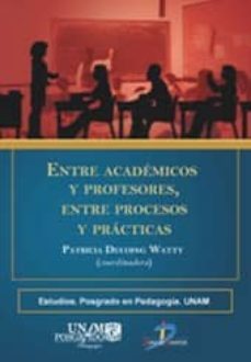 entre academicos y profesores, entre procesos y practicas-patricia ducoing watty-9788499694542