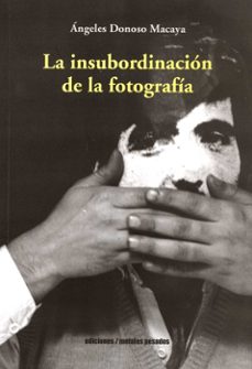 la insubordinacion de la fotografia-angeles donoso-9789566048442