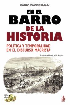 en el barro de la historia. politica y temporalidad  en el discurso macrista-fabio wasserman-9789878384542