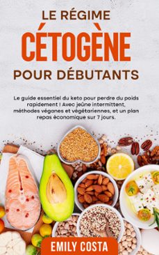 le regime cetogène pour debutants: le guide essentiel du keto pour perdre du poids rapidement ! avec jeune intermittent, methodes veganes et vegetariennes, et un plan repas economique sur 7 jours. (ebook)-emily costa-9789925381142