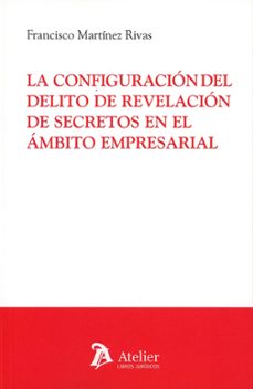 la configuracion del delito de revelacion de secretos en el ambito empresarial-francisco martinez rivas-9791387867942