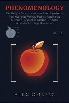 phenomenology: the study of consciousness and lived experience, from husserl to merleau-ponty, including the method of bracketing and the return to the things themselves (ebook)-alex omberg-9798233832642