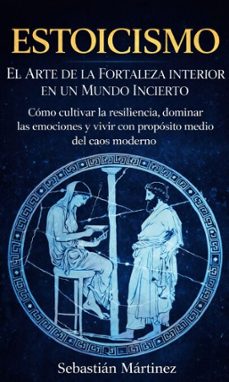 estoicismo: el arte de la fortaleza interior en un mundo incierto (como cultivar la resiliencia, dominar las emociones y vivir con proposito en medio del caos moderno) (ebook)-sebastián martínez-9798902164142