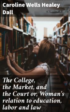 the college, the market, and the court or, woman's relation to education, labor and law (ebook)-caroline wells healey dall-4057664561152