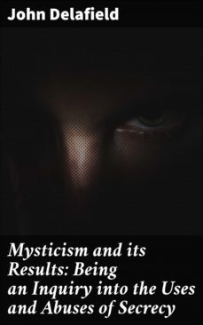 mysticism and its results: being an inquiry into the uses and abuses of secrecy (ebook)-john delafield-4064066177652