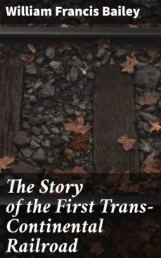 the story of the first trans-continental railroad (ebook)-william francis bailey-4064066240752