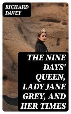 the nine days' queen, lady jane grey, and her times (ebook)-richard davey-8596547305552