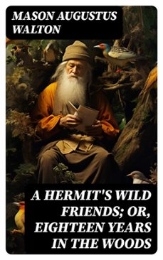 a hermit's wild friends; or, eighteen years in the woods (ebook)-mason augustus walton-8596547724452