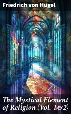 the mystical element of religion (vol. 1&amp;2) (ebook)-friedrich von hügel-8596547777052