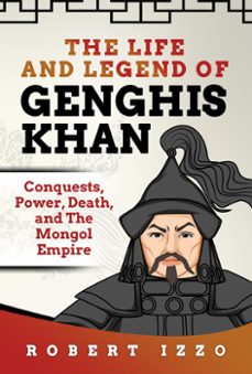 the life and legend of genghis khan: conquests, power, death, and the mongol empire-robert izzo-9781393492252