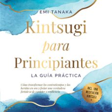 kintsugi para principiantes – la guía práctica: cómo transformar los contratiempos y las heridas en oro y forjar una verdadera fortaleza de carácter y resiliencia – incluye una meditación kintsugi (audiolibro)-emi tanaka-9783757636852