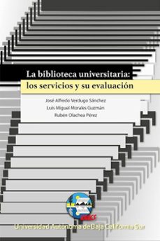 la biblioteca universitaria: los servicios y su evaluacion (ebook)-josé alfredo verdugo sánchez-rubén olachea pérez-luis miguel morales guzmán-9786078654352