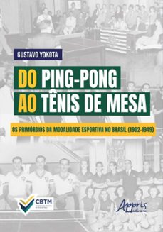 do ping-pong ao tenis de mesa: os primordios da modalidade esportiva no brasil (1902-1949) (ebook)-gustavo yokota-9786525073552