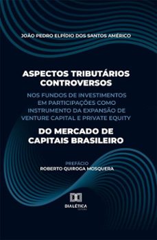 aspectos tributarios controversos nos fundos de investimentos em participaçes como instrumento da expanso de venture capital e private equity do mercado de capitais brasileiro (ebook)-joão pedro elpídio dos santos américo-9786527070252