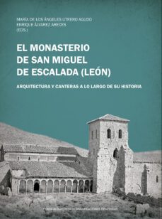 el monasterio de san miguel de escalada (leon): arquitectura y canteras a lo largo de su historia-maria de los angeles utrero agudo-9788400111052