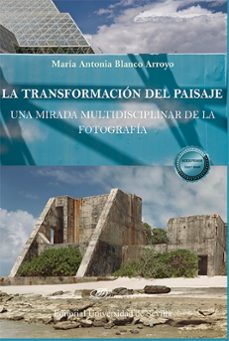 la transformacion del paisaje: una mirada multidisciplinar de la fotografia (ebook)-maría antonia blanco arroyo-9788411708852