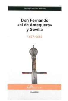 don fernando el de antequera y sevilla (1407-1416)-santiago gonzalez sanchez-9788413246352